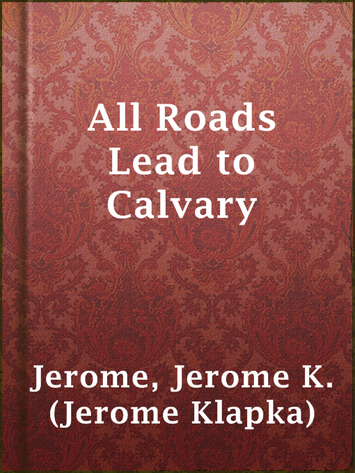 Jerome K. (Jerome Klapka) Jerome创作的All Roads Lead to Calvary作品的详细信息 - 可供借阅
